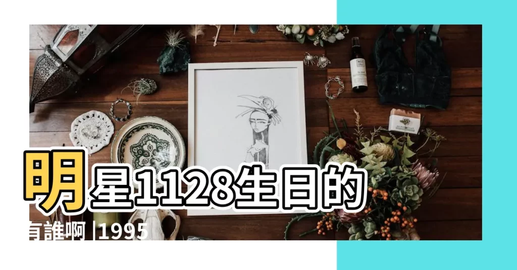 明星1128生日的有誰啊 |1995年 |11月28日 |【1995年11月28日出生的明星】
