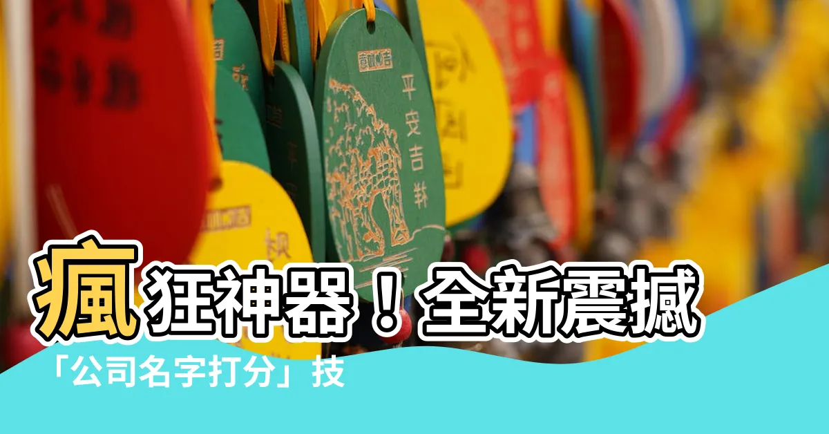 【公司名字打分】瘋狂神器！全新震撼「公司名字打分」技術殺入市場！