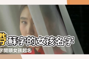 【蘇字開頭的好聽名字女孩】帶蘇字的女孩名字 |蘇字開頭女孩起名字大全 |帶蘇字的女孩名字大全 |