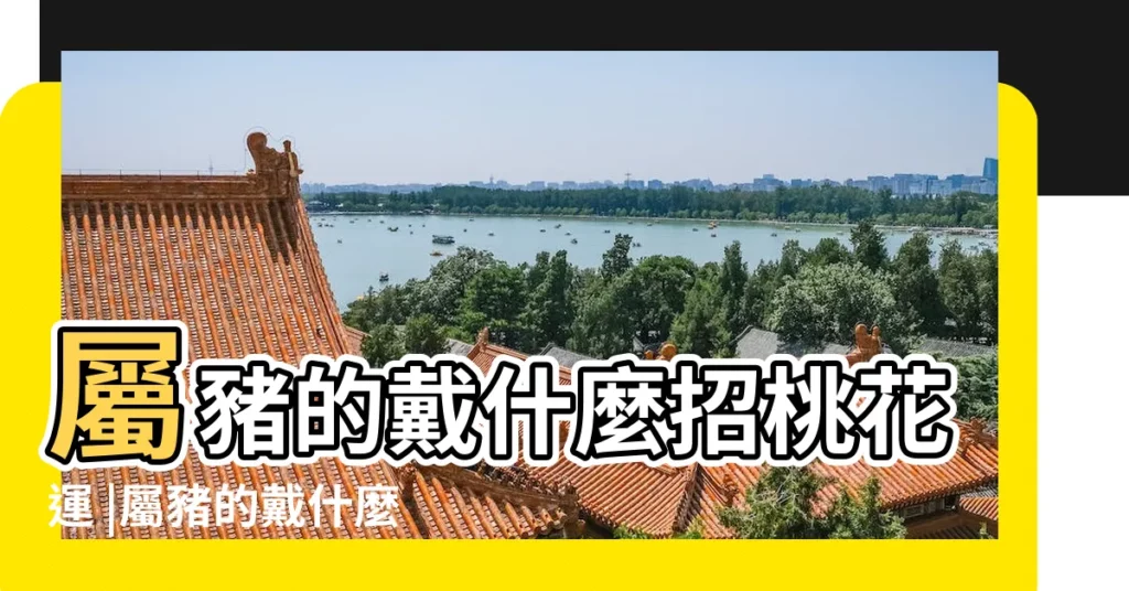 屬豬的戴什麼招桃花運 |屬豬的戴什麼招桃花 |屬豬佩戴什麼飾品能有桃花運 |【屬豬戴什麼增加桃花運】