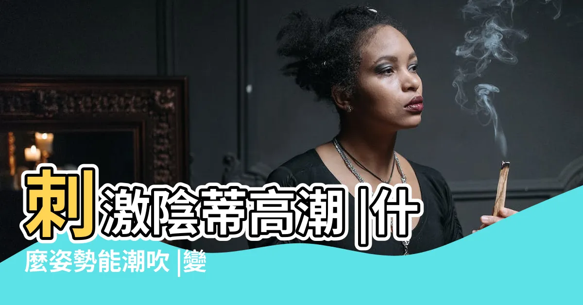 【愛愛姿勢】刺激陰蒂高潮 |什麼姿勢能潮吹 |變化式推薦 |