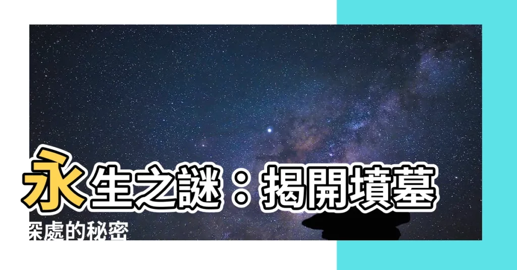 【墳墓意思】永生之謎：揭開墳墓深處的秘密