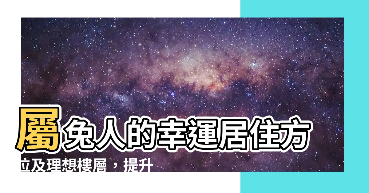 【屬兔的方位】屬兔人的幸運居住方位及理想樓層，提升風水能量