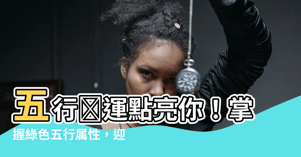 【綠色 屬性】五行増運點亮你！掌握綠色五行屬性，迎接幸運好運來