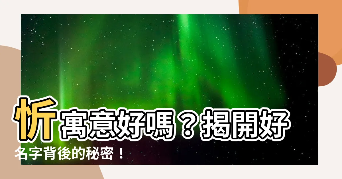 【忻寓意】忻寓意好嗎？揭開好名字背後的秘密！