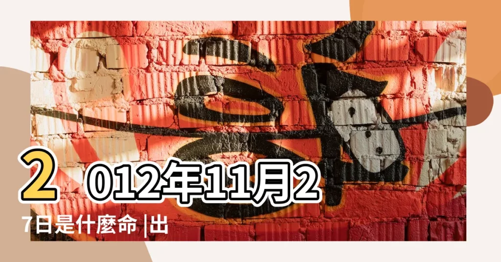 2012年11月27日是什麼命 |出生時辰五行查詢 |2012年11月27日出生的人命好嗎 |【2012年11月27是什麼命】