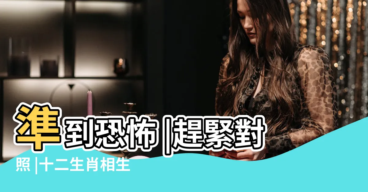 【生肖相剋圖】準到恐怖 |趕緊對照 |十二生肖相生相剋表 |