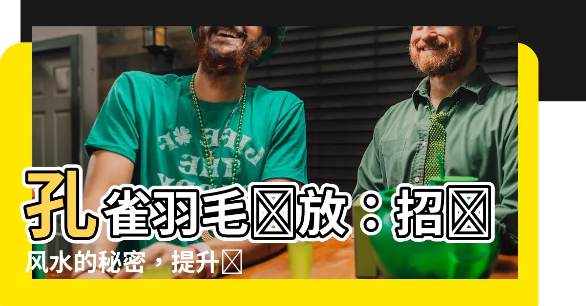 【孔雀毛擺放】孔雀羽毛擺放：招財風水的秘密，提升財運的禁忌與方法！