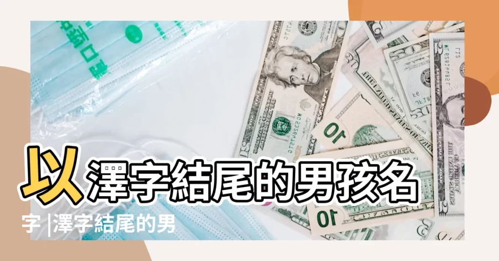 以澤字結尾的男孩名字 |澤字結尾的男孩女孩姓名大全 |澤配什麼字最佳男孩名字以澤字結尾 |【以澤結尾的男孩名字】