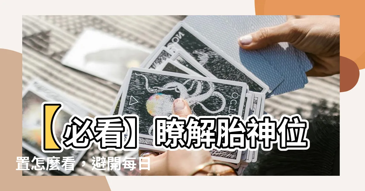 【胎神位置怎麼看】【必看】瞭解胎神位置怎麼看，避開每日胎神禁忌位置