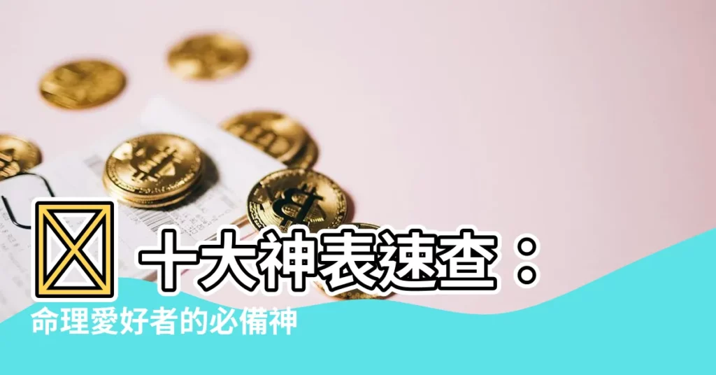 【十神表】🌟 十大神表速查：命理愛好者的必備神器！🌟