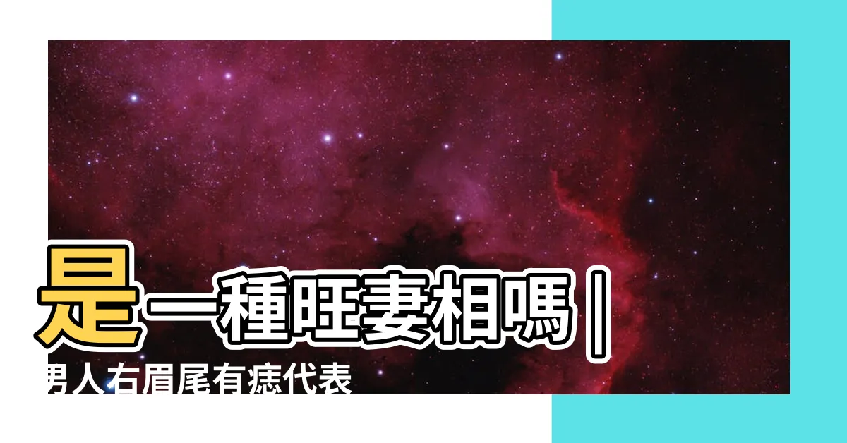 【右眉尾有痣男】是一種旺妻相嗎 |男人右眉尾有痣代表什麼 |男人右眉尾有痣財運發展好運勢提升 |