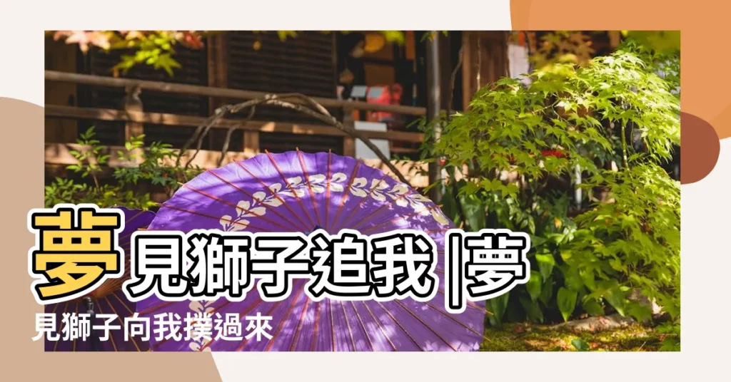 夢見獅子追我 |夢見獅子向我撲過來 |西林夢見獅子的最重要解讀 |【夢見獅子被趕走】