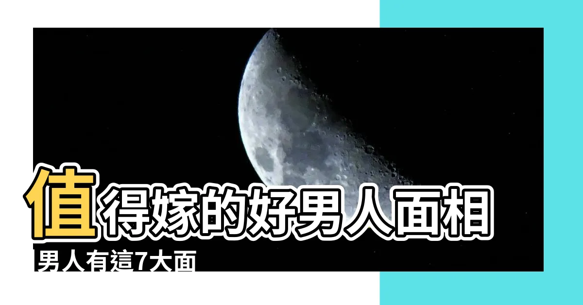 【男面相分析】值得嫁的好男人面相 |男人有這7大面相就趕緊嫁給他 |男人面相分析圖解 |