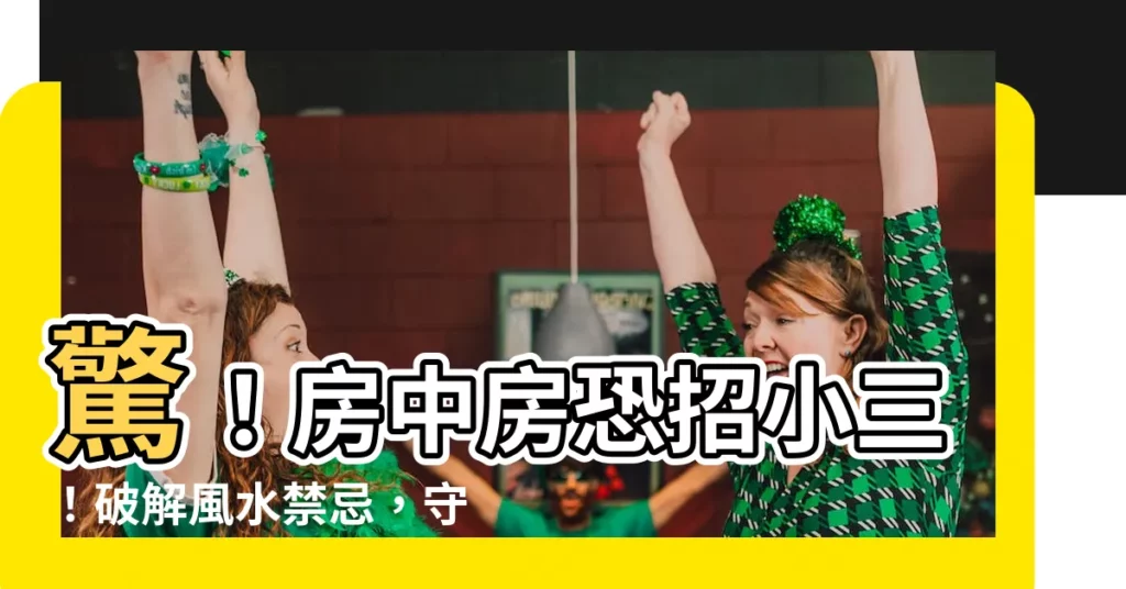 【房中房破解】驚！房中房恐招小三！破解風水禁忌，守護幸福
