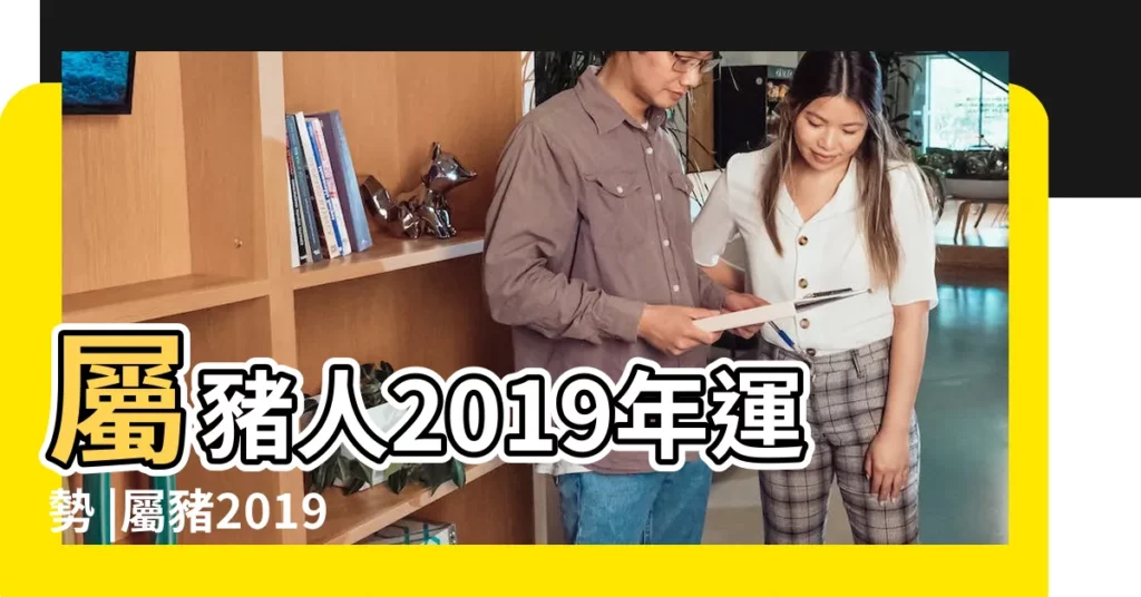 屬豬人2019年運勢 |屬豬2019年運勢及運程2019年屬豬人的全年運勢 |屬豬人2019年度運勢 |【2019年屬豬人全年運程】