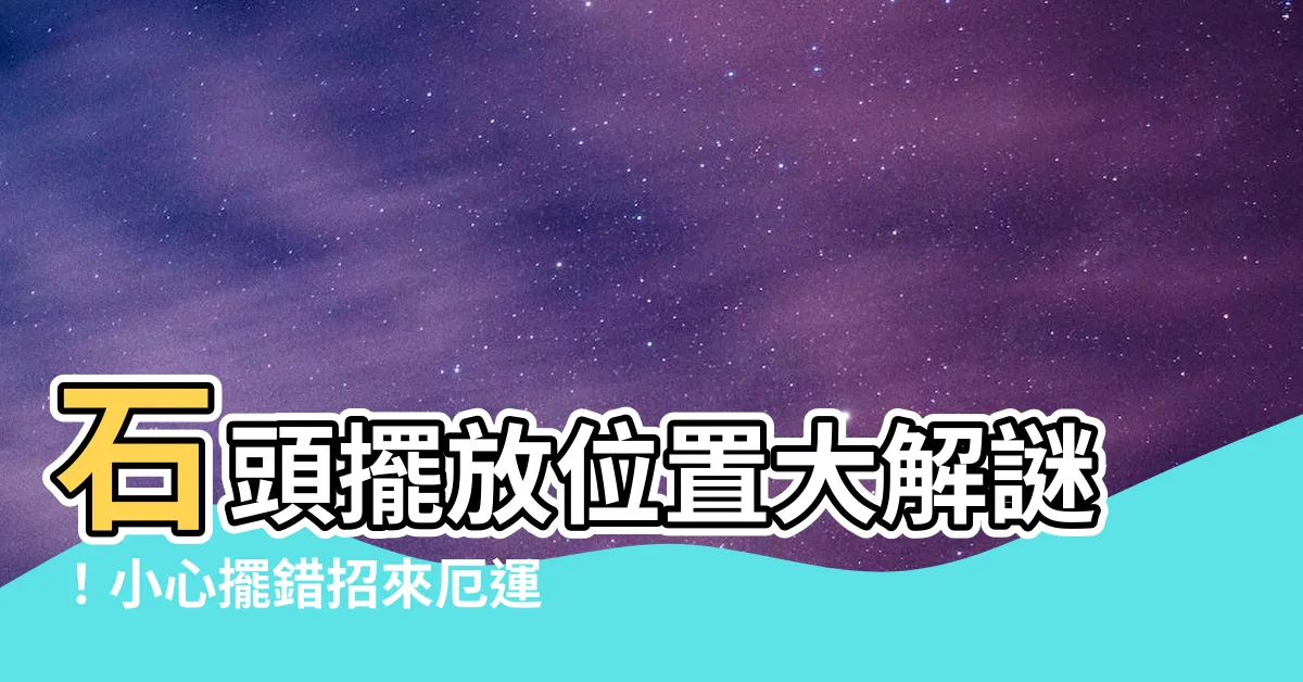 【石頭擺放位置】石頭擺放位置大解謎！小心擺錯招來厄運
