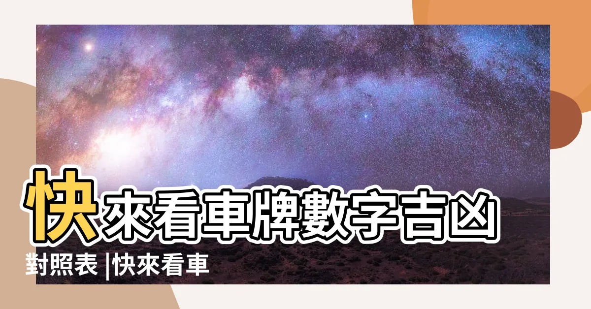 【車牌吉凶對照表】快來看車牌數字吉凶對照表 |快來看車牌數字吉凶對照表 |車牌數字怎麼選 |