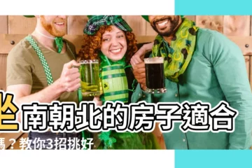 【座南朝北房子】坐南朝北的房子適合你嗎？教你3招挑好房！