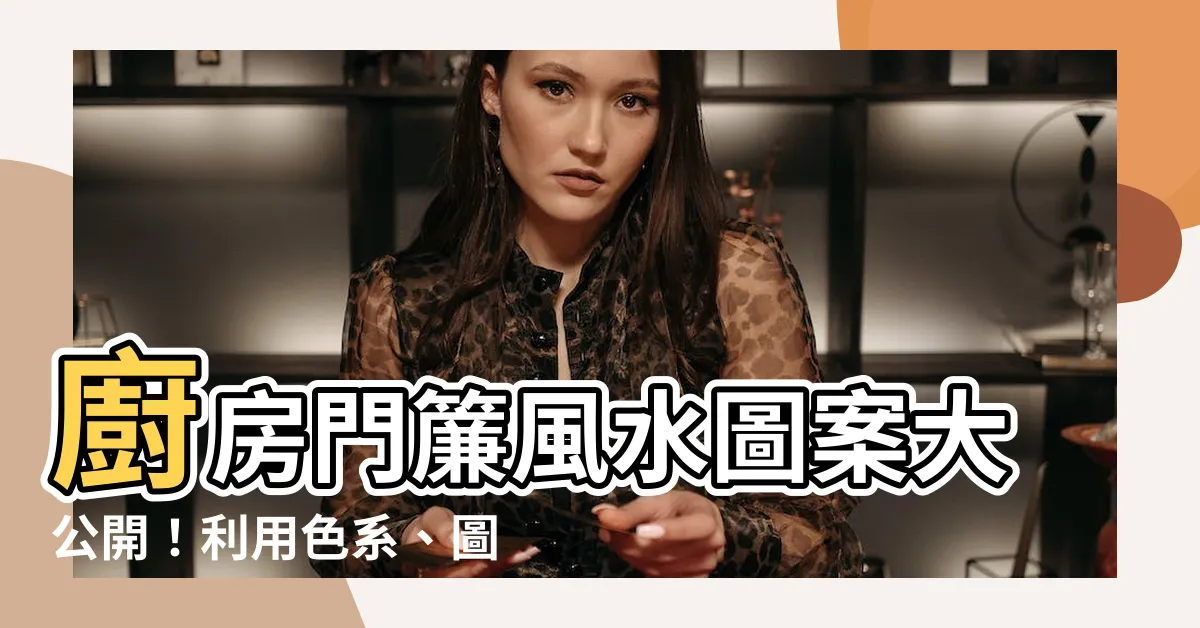 【廚房門簾風水圖案】廚房門簾風水圖案大公開！利用色系、圖騰擋煞招福氣