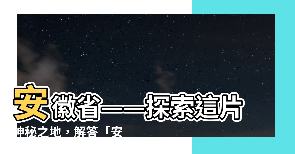 【安徽在哪一省】安徽省——探索這片神秘之地，解答「安徽在哪一省」的問題！