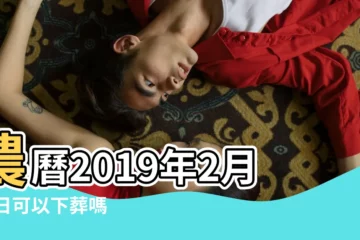 【2019年農曆2月23能搬牀嗎】農曆2019年2月23日可以下葬嗎 |安牀日子如何 |2019年2月搬家吉日一覽表 |