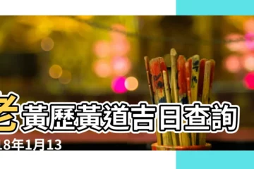 【2018年1月13號移牀吉時】老黃歷黃道吉日查詢2018年1月13日 |2018年1月13日黃歷查詢 |今日黃歷吉時查詢 |