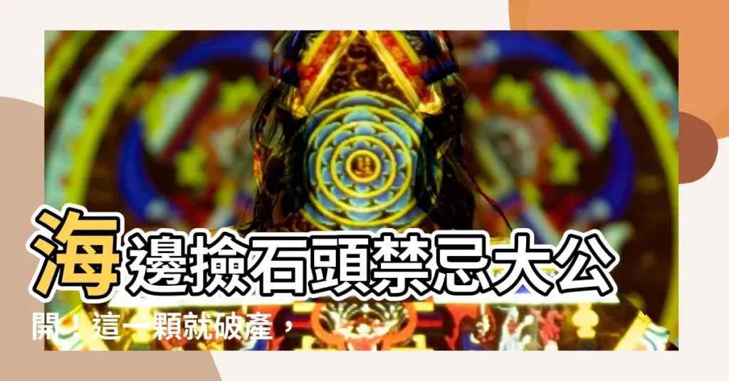 【海邊撿石頭禁忌】海邊撿石頭禁忌大公開！這一顆就破產，小心惹禍上身！