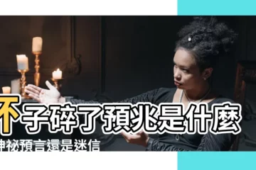 【杯子碎了預兆】杯子碎了預兆是什麼？神秘預言還是迷信説法？