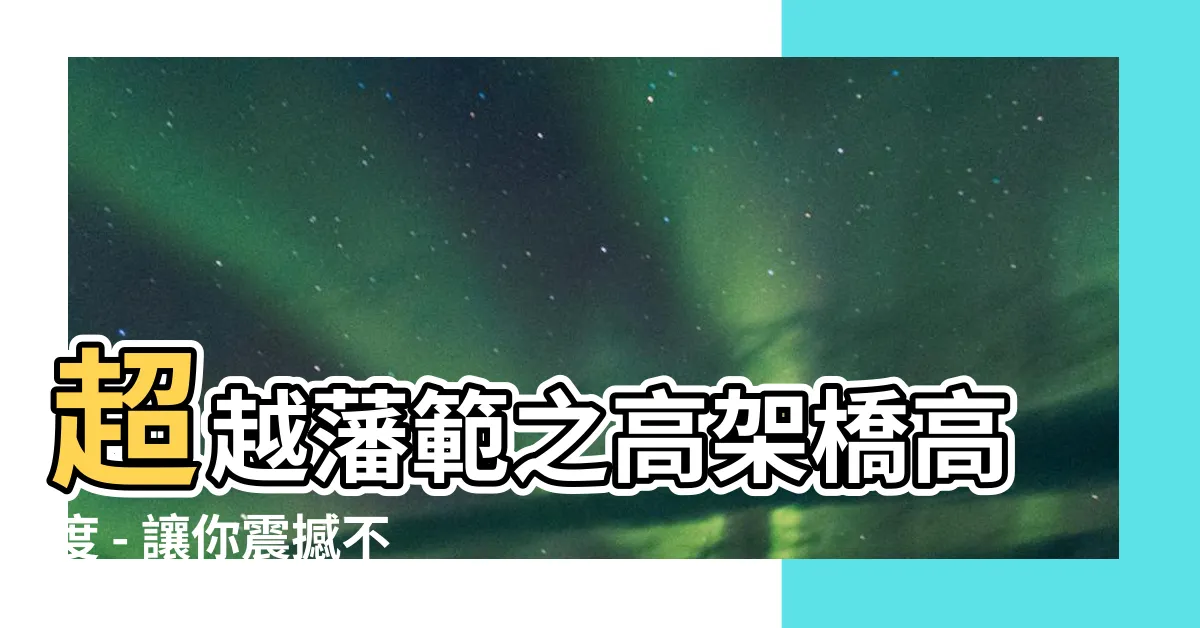 【高架橋高度】超越藩範之高架橋高度 - 讓你震撼不已的世界之最