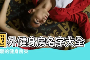【外國好聽的健身房名字】國外健身房名字大全 |好聽的健身房英文名字 |好聽的健身中心英文名字100個精選 |