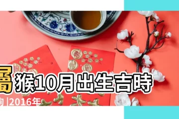 【2016年10月出生屬什麼】屬猴10月出生吉時查詢 |2016年出生屬什麼生肖 |2016年10月出生的屬猴人命好嗎 |