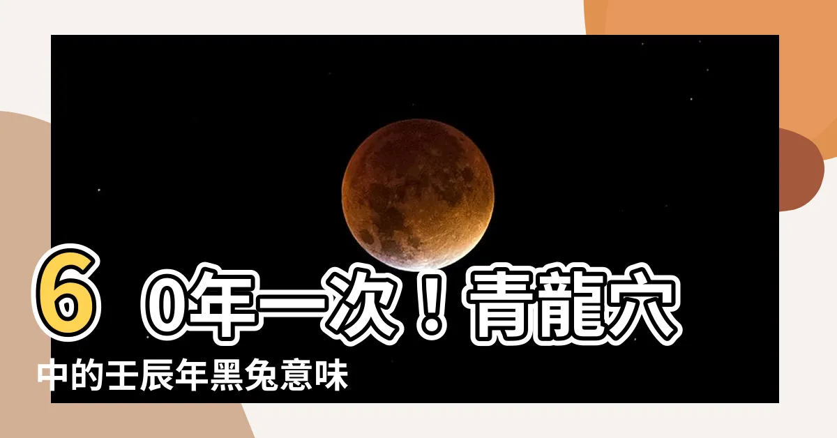 【龍年 天干地支】60年一次！青龍穴中的壬辰年黑兔意味著什麼？龍年天干地支解密