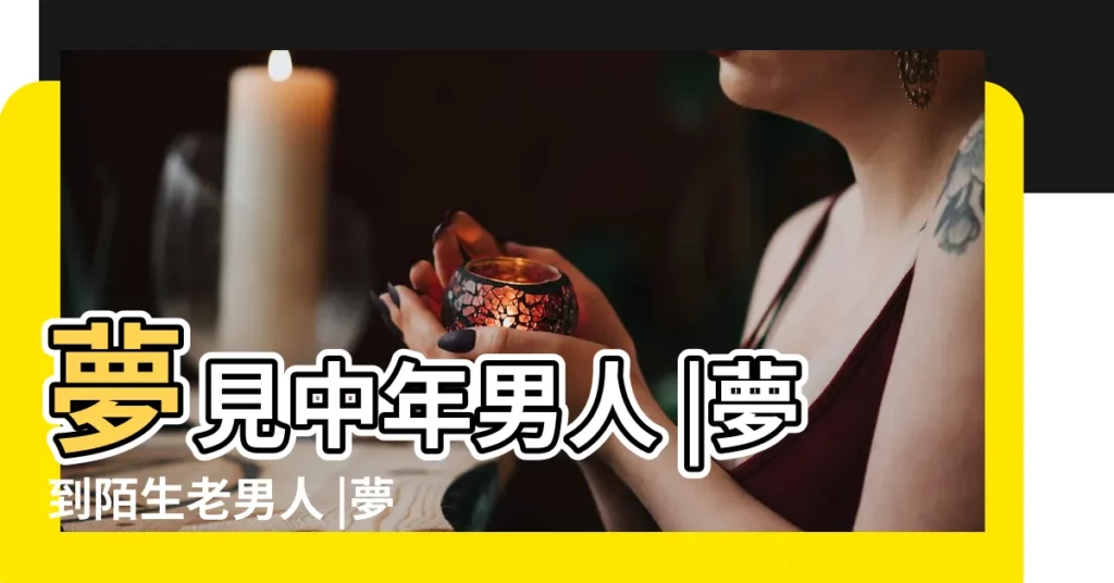 夢見中年男人 |夢到陌生老男人 |夢見老男人 |【夢到一個中年老男人】