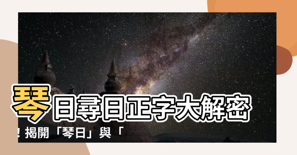 【琴日尋日正字】琴日尋日正字大解密！揭開「琴日」與「尋日」的正字之謎