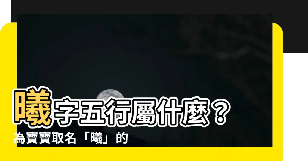 【曦字五行】曦字五行屬什麼？ 為寶寶取名「曦」的寓意與姓名學解析