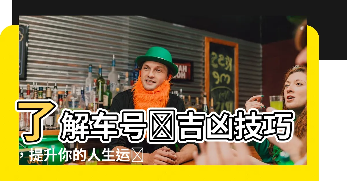 【車號碼吉凶】瞭解車號碼吉凶技巧，提升你的人生運勢