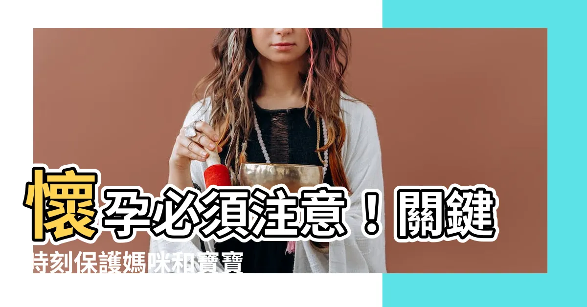 【懷孕要注意】懷孕必須注意！關鍵時刻保護媽咪和寶寶的健康秘訣！