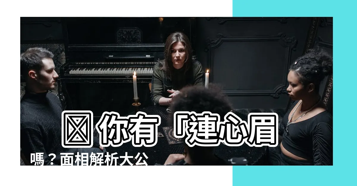 【連眉 面相】 🔥 你有「連心眉」嗎?面相解析大公開,快來測測你的桃花運!