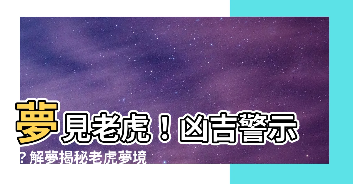 【夢見 老虎】夢見老虎！兇吉警示？解夢揭秘老虎夢境背後的玄機