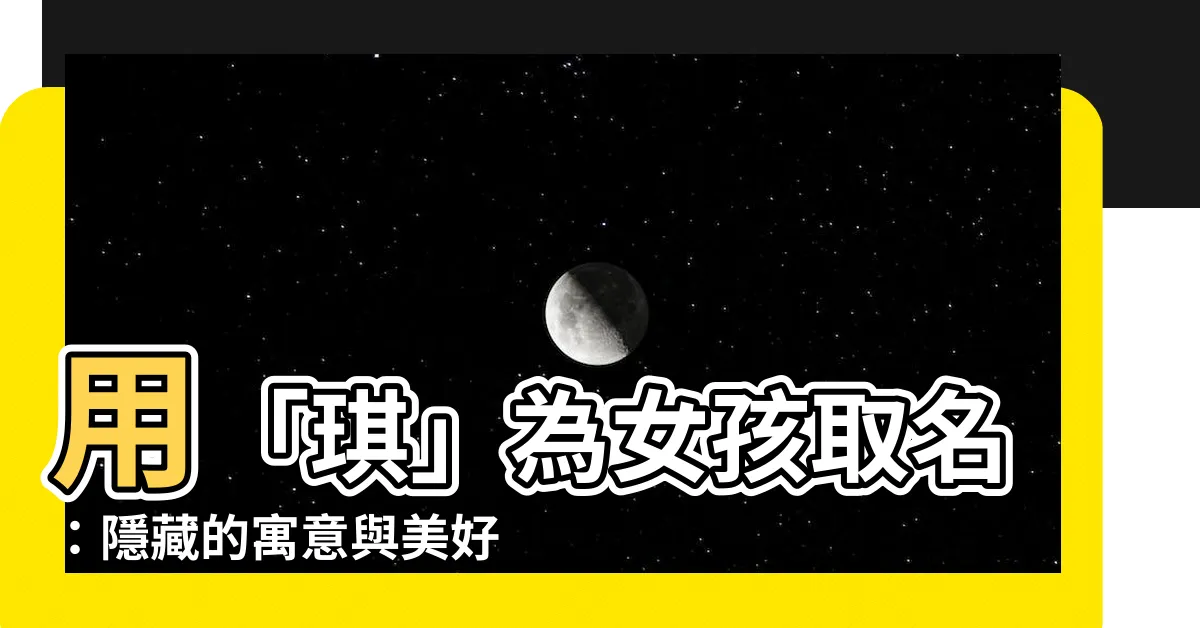 【琪名字意思】用「琪」為女孩取名：隱藏的寓意與美好祝福