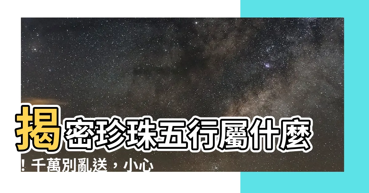 【珍珠五行屬什麼】揭密珍珠五行屬什麼！千萬別亂送，小心招厄運？