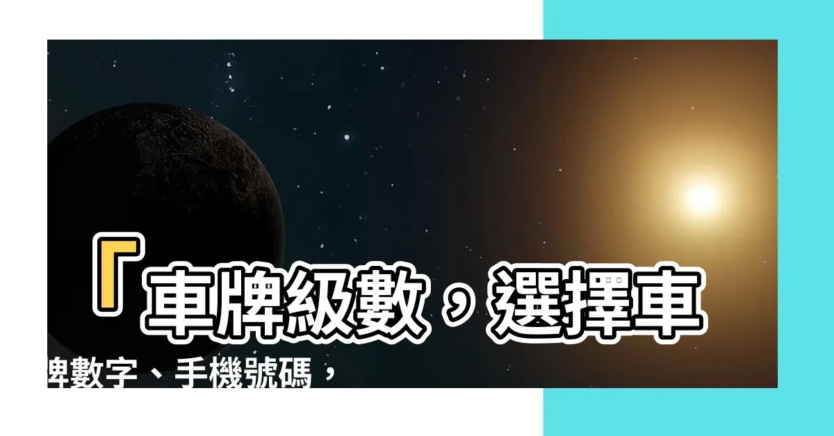 【車牌級數】「車牌級數，選擇車牌數字、手機號碼，揭開吉凶對照表！」