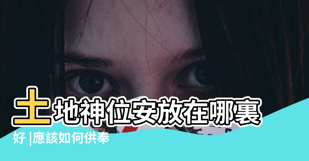 【土地神位】土地神位安放在哪裏好 |應該如何供奉 |