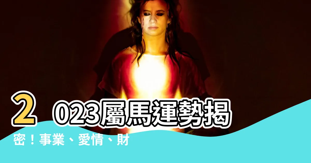 【2023屬馬運勢】2023屬馬運勢揭密！事業、愛情、財富滿載，享受多重神助！