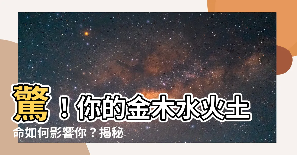 【金木水火土八字】驚！你的金木水火土命如何影響你？揭秘金木水火土八字與性格！