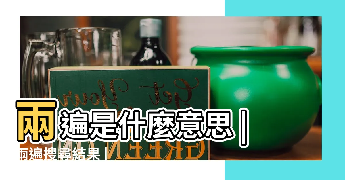 【兩遍】兩遍是什麼意思 |兩遍搜尋結果 |