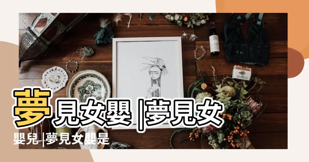 夢見女嬰 |夢見女嬰兒 |夢見女嬰是什麼意思 |【做夢找到女嬰】