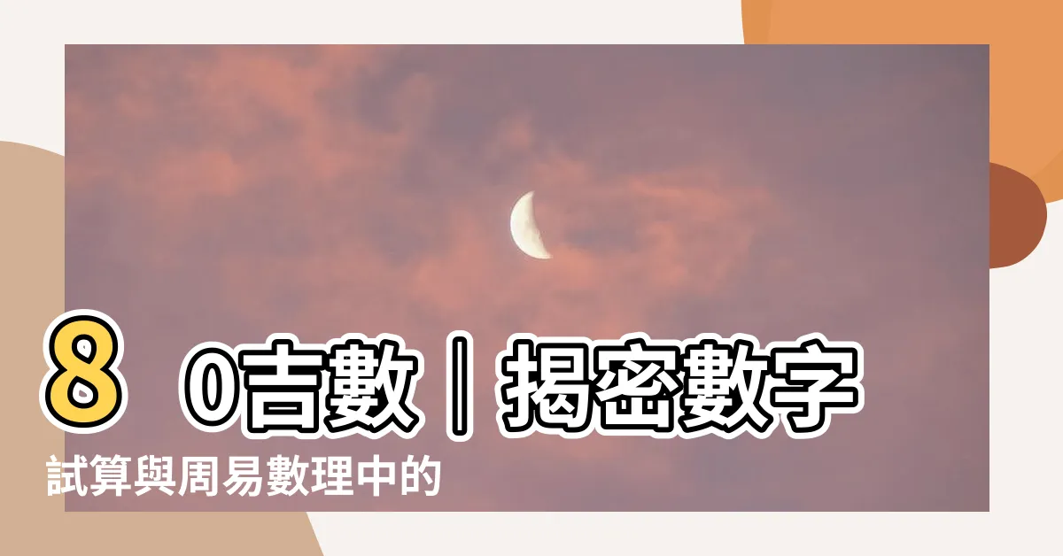 【80吉數】80吉數｜揭密數字試算與周易數理中的吉凶之謎