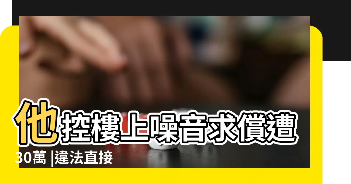 【電梯噪音法規】他控樓上噪音求償遭30萬 |違法直接罰3600元 |一文搞懂流程 |